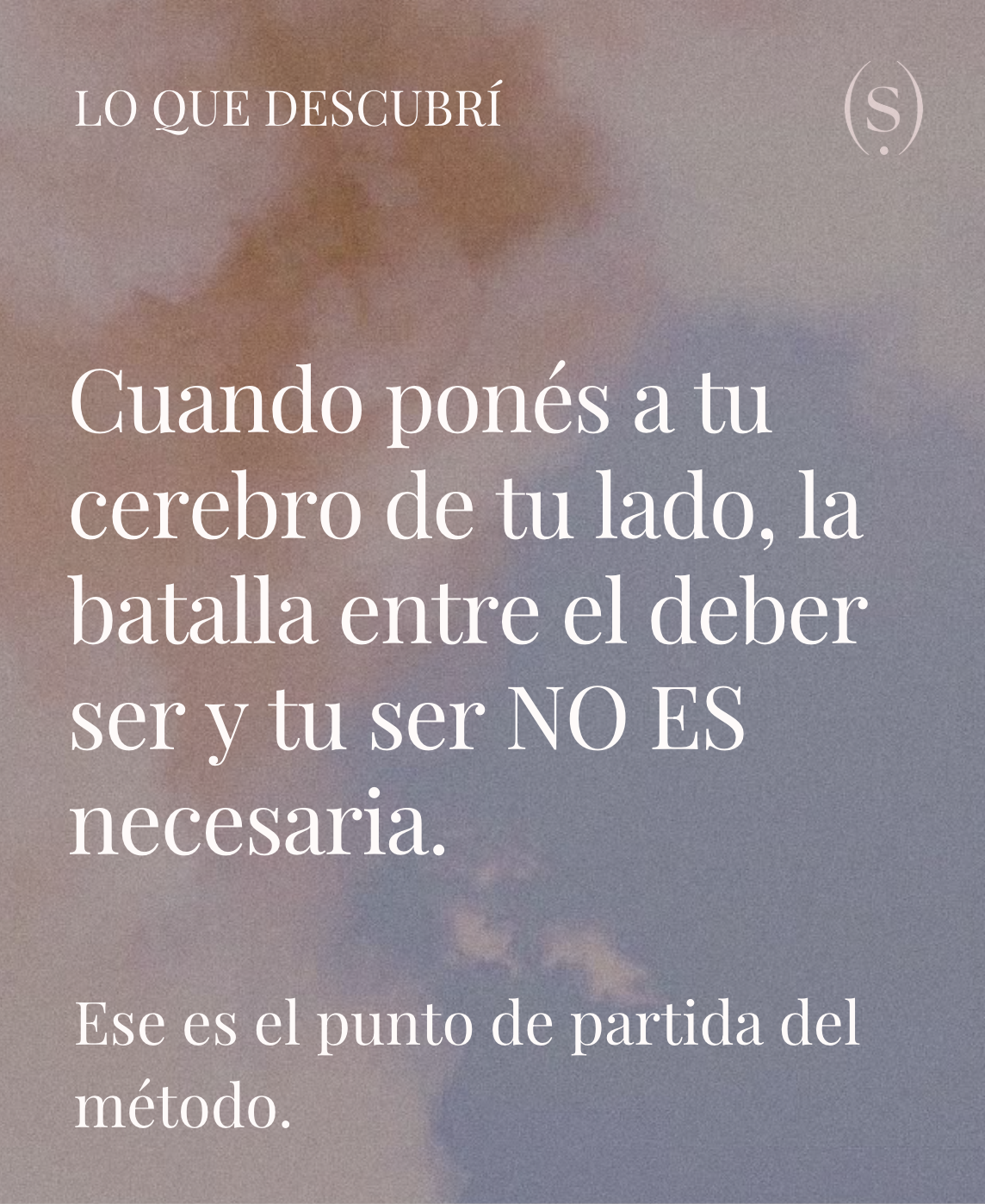 Lo que descubrí: cuando ponés a tu cerebro de tu lado, la batalla entre el deber ser y tu ser no es necesaria.