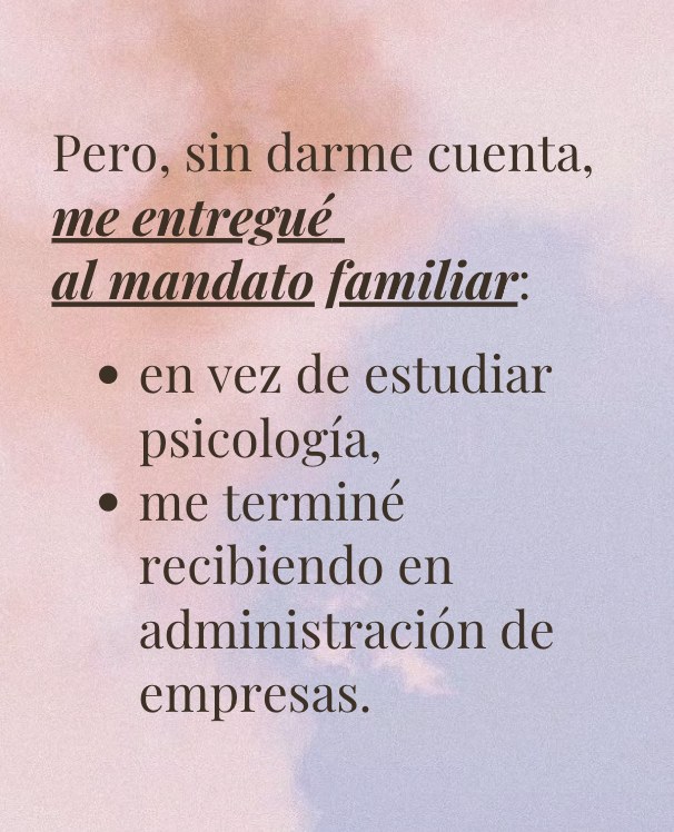 Pero, sin darme cuenta, me entregué al mandato familiar: en vez de estudiar psicología, me terminé recibiendo en administración de empresas