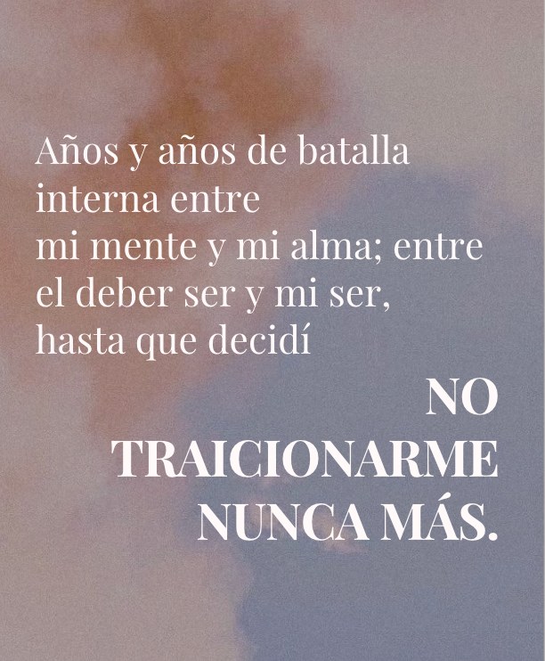 Años y años de batalla interna entre mi mente y mi alma, hasta que decidí no traicionarme nunca más