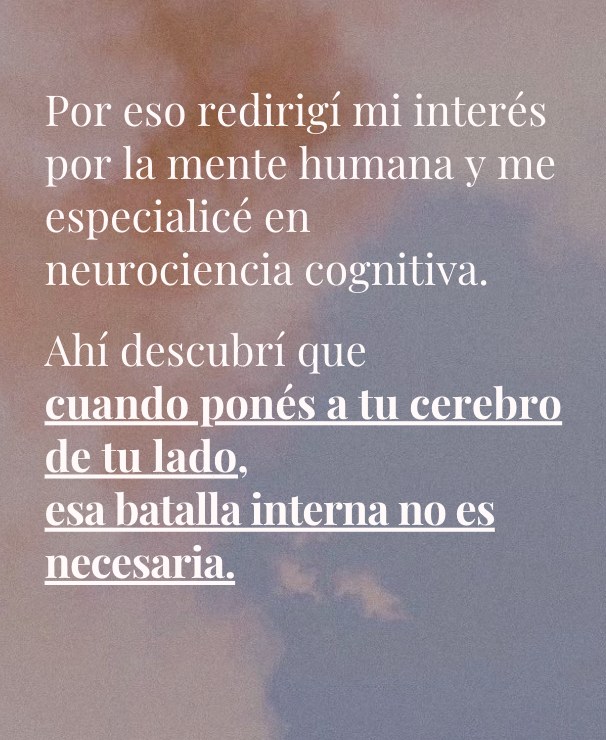 Por eso me especialicé en neurociencia cognitiva: cuando ponés a tu cerebro de tu lado, esa batalla interna no es necesaria