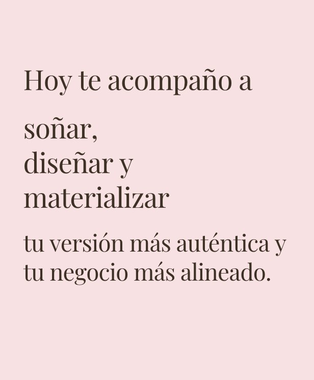 Hoy te acompaño a soñar, diseñar y materializar tu versión más auténtica y tu negocio más alineado